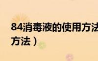 84消毒液的使用方法大全（84消毒液的使用方法）