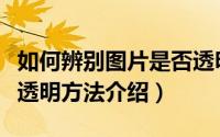 如何辨别图片是否透明（快速判断图片是不是透明方法介绍）