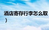 酒店寄存行李怎么取（酒店如何提供行李寄存）