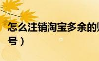 怎么注销淘宝多余的账号（怎么注销淘宝网账号）