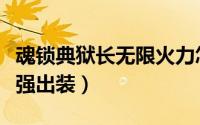 魂锁典狱长无限火力怎么出装（魂锁典狱长最强出装）