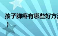 孩子脚疼有哪些好方法（孩子脚疼有哪些原因）