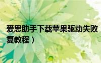 爱思助手下载苹果驱动失败（i苹果助手“驱动安装失败”修复教程）