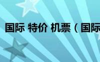 国际 特价 机票（国际特价机票购买小技巧）