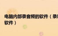 电脑内部录音频的软件（录制电脑内部声音推荐使用的录音软件）