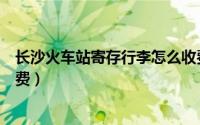 长沙火车站寄存行李怎么收费（长沙火车站寄存行李怎么计费）