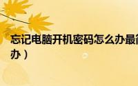 忘记电脑开机密码怎么办最简单的（忘记电脑开机密码怎么办）