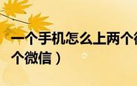 一个手机怎么上两个微信（一个手机怎么上两个微信）