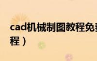 cad机械制图教程免费视频（cad机械制图教程）