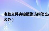 电脑文件夹被拒绝访问怎么办啊（电脑文件夹被拒绝访问怎么办）