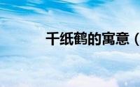千纸鹤的寓意（千纸鹤的寓意）