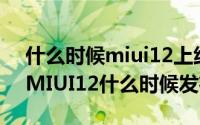 什么时候miui12上线（怎么抢先刷MIUI12MIUI12什么时候发布）