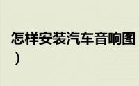 怎样安装汽车音响图（怎样安装汽车音响喇叭）