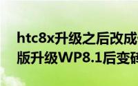 htc8x升级之后改成什么（HTC 8X/8S电信版升级WP8.1后变砖怎么办）