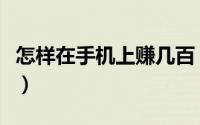 怎样在手机上赚几百（怎样在手机上赚钱方法）