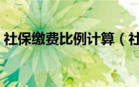 社保缴费比例计算（社保缴费比例计算方法）
