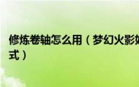 修炼卷轴怎么用（梦幻火影如何获得卷轴 修炼卷轴的获得方式）