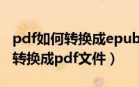 pdf如何转换成epub（epub电子书格式怎么转换成pdf文件）