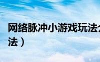 网络脉冲小游戏玩法介绍（网络脉冲小游戏玩法）