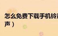 怎么免费下载手机铃声（怎么免费下载手机铃声）