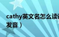 cathy英文名怎么读语音（cathy英文名怎么发音）