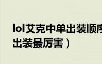 lol艾克中单出装顺序（LOL新版本艾克如何出装最厉害）