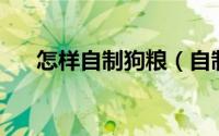怎样自制狗粮（自制狗粮的32种方法）