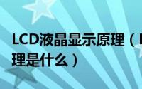 LCD液晶显示原理（LCD液晶显示屏的工作原理是什么）