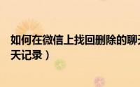如何在微信上找回删除的聊天（如何在微信上找回删除的聊天记录）