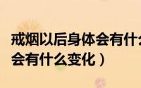 戒烟以后身体会有什么变化吗（戒烟以后身体会有什么变化）