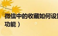 微信中的收藏如何设置密码锁（微信中的收藏功能）