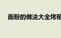 面粉的做法大全烤箱（面粉的做法大全）