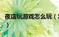 夜店玩游戏怎么玩（怎样玩空间游戏夜店之王）