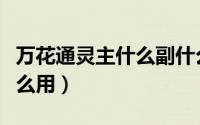 万花通灵主什么副什么（万花通灵被动技能怎么用）