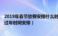 2019年春节放假安排什么时候出来（2019年春节放假时间 过年时间安排）