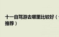 十一自驾游去哪里比较好（十一自驾游去哪好? 十一自驾游推荐）