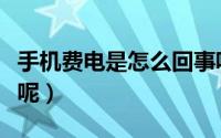 手机费电是怎么回事呢（手机费电是怎么回事呢）