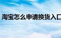 淘宝怎么申请换货入口（淘宝怎么申请换货）