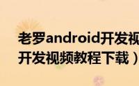 老罗android开发视频教程（老罗Android开发视频教程下载）