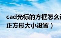 cad光标的方框怎么设置大小（cad光标中心正方形大小设置）