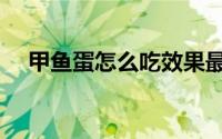 甲鱼蛋怎么吃效果最好（甲鱼蛋怎么吃）