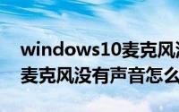 windows10麦克风没有声音（windows10麦克风没有声音怎么办）