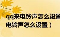 qq来电铃声怎么设置自己喜欢的音乐（qq来电铃声怎么设置）