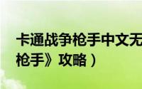 卡通战争枪手中文无限金币版（《卡通战争-枪手》攻略）