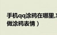 手机qq涂鸦在哪里,忘记了（手机QQ在哪里做涂鸦表情）