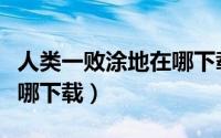 人类一败涂地在哪下载教学（人类一败涂地在哪下载）