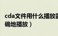 cda文件用什么播放器打开（CDA文件如何正确地播放）