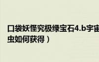 口袋妖怪究极绿宝石4.b宇宙怎么过（究极绿宝石5超音波幼虫如何获得）