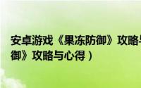 安卓游戏《果冻防御》攻略与心得体验（安卓游戏《果冻防御》攻略与心得）