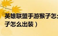 英雄联盟手游猴子怎么出装（英雄联盟手游猴子怎么出装）